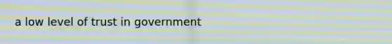 a low level of trust in government