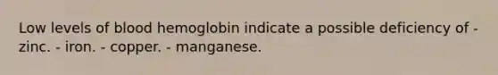 Low levels of blood hemoglobin indicate a possible deficiency of - zinc. - iron. - copper. - manganese.