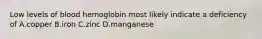 Low levels of blood hemoglobin most likely indicate a deficiency of A.copper B.iron C.zinc D.manganese