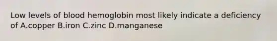 Low levels of blood hemoglobin most likely indicate a deficiency of A.copper B.iron C.zinc D.manganese