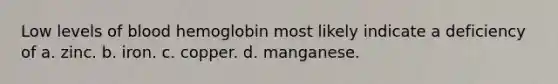 Low levels of blood hemoglobin most likely indicate a deficiency of a. zinc. b. iron. c. copper. d. manganese.