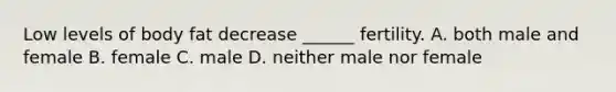 Low levels of body fat decrease ______ fertility. A. both male and female B. female C. male D. neither male nor female