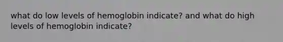 what do low levels of hemoglobin indicate? and what do high levels of hemoglobin indicate?