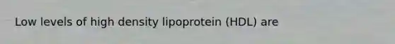 Low levels of high density lipoprotein (HDL) are