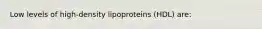 Low levels of high-density lipoproteins (HDL) are: