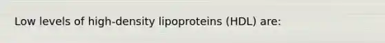 Low levels of high-density lipoproteins (HDL) are: