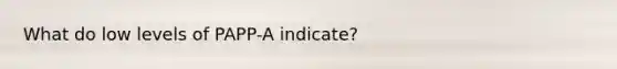 What do low levels of PAPP-A indicate?