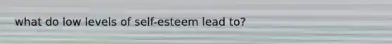 what do low levels of self-esteem lead to?