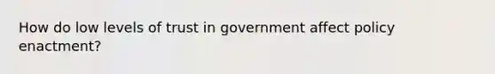 How do low levels of trust in government affect policy enactment?