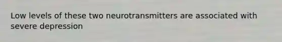 Low levels of these two neurotransmitters are associated with severe depression