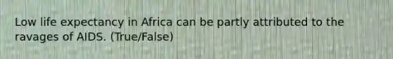 Low life expectancy in Africa can be partly attributed to the ravages of AIDS. (True/False)