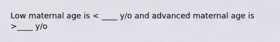 Low maternal age is ____ y/o