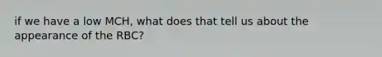 if we have a low MCH, what does that tell us about the appearance of the RBC?