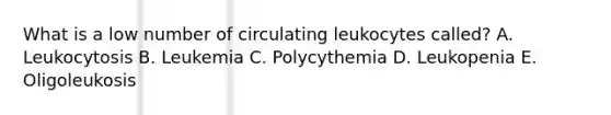 What is a low number of circulating leukocytes called? A. Leukocytosis B. Leukemia C. Polycythemia D. Leukopenia E. Oligoleukosis