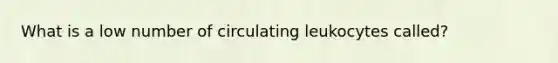 What is a low number of circulating leukocytes called?