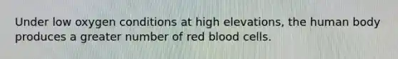 Under low oxygen conditions at high elevations, the human body produces a greater number of red blood cells.