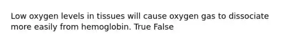 Low oxygen levels in tissues will cause oxygen gas to dissociate more easily from hemoglobin. True False