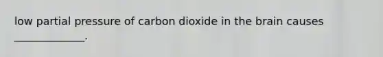 low partial pressure of carbon dioxide in the brain causes _____________.