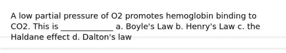 A low partial pressure of O2 promotes hemoglobin binding to CO2. This is _____________ a. Boyle's Law b. Henry's Law c. the Haldane effect d. Dalton's law