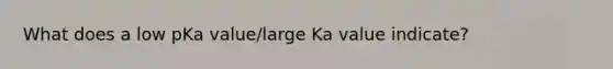 What does a low pKa value/large Ka value indicate?