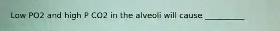 Low PO2 and high P CO2 in the alveoli will cause __________