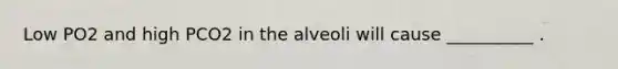 Low PO2 and high PCO2 in the alveoli will cause __________ .