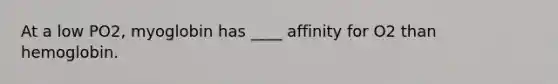 At a low PO2, myoglobin has ____ affinity for O2 than hemoglobin.