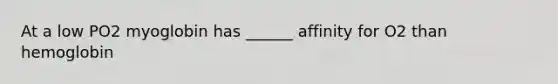 At a low PO2 myoglobin has ______ affinity for O2 than hemoglobin