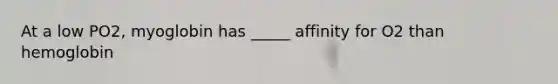 At a low PO2, myoglobin has _____ affinity for O2 than hemoglobin