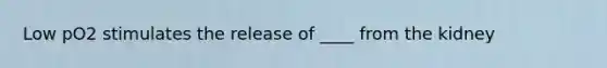 Low pO2 stimulates the release of ____ from the kidney