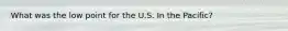 What was the low point for the U.S. In the Pacific?
