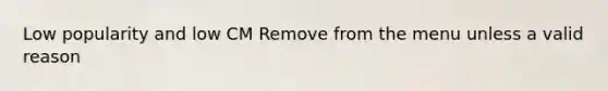 Low popularity and low CM Remove from the menu unless a valid reason