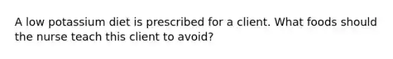 A low potassium diet is prescribed for a client. What foods should the nurse teach this client to avoid?