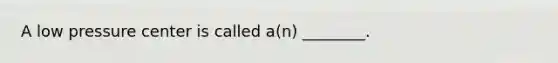 A low pressure center is called a(n) ________.