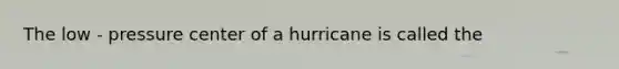 The low - pressure center of a hurricane is called the