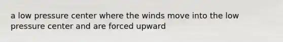 a low pressure center where the winds move into the low pressure center and are forced upward