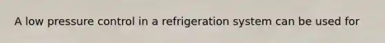 A low pressure control in a refrigeration system can be used for