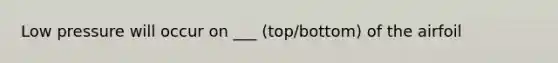 Low pressure will occur on ___ (top/bottom) of the airfoil