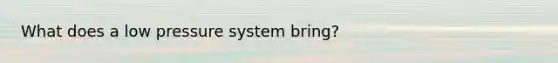 What does a low pressure system bring?