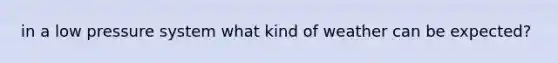 in a low pressure system what kind of weather can be expected?
