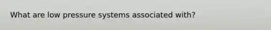 What are low pressure systems associated with?