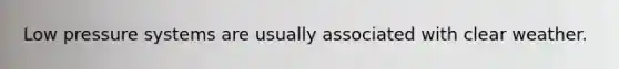 Low pressure systems are usually associated with clear weather.
