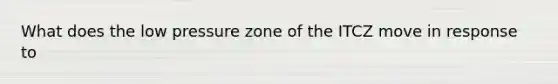 What does the low pressure zone of the ITCZ move in response to