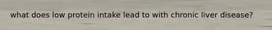 what does low protein intake lead to with chronic liver disease?