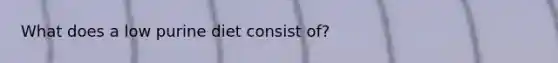 What does a low purine diet consist of?