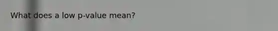 What does a low p-value mean?