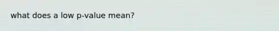 what does a low p-value mean?