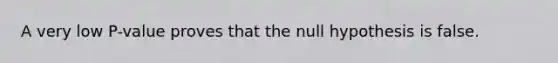 A very low P-value proves that the null hypothesis is false.