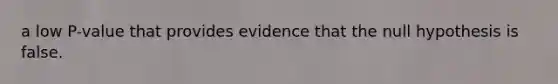 a low​ P-value that provides evidence that the null hypothesis is false.