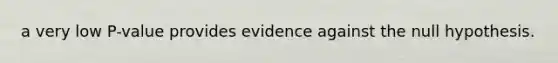 a very low P-value provides evidence against the null hypothesis.